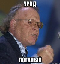урод поганый