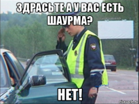 здрасьте а у вас есть шаурма? нет!