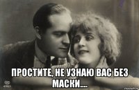  простите, не узнаю вас без маски....