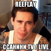 reeflay ссанини tv / live