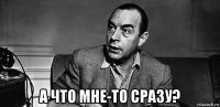  а что мне-то сразу?
