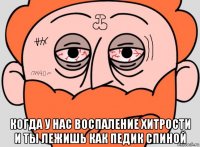  когда у нас воспаление хитрости и ты лежишь как педик спиной