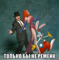  только бы не ремейк