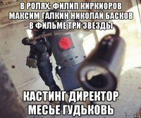 в ролях: филип киркиоров максим галкин николай басков в фильме три звезды кастинг директор месье гудьковь