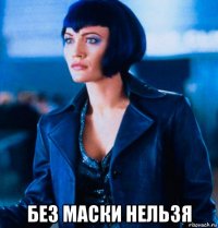  без маски нельзя