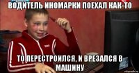 водитель иномарки поехал как-то то перестроился, и врезался в машину