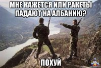 мне кажется или ракеты падают на албанию? похуй