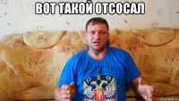 вот такой отсосал 