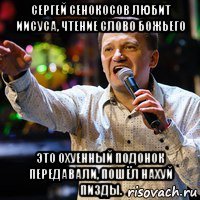 сергей сенокосов любит иисуса, чтение слово божьего это охуенный подонок передавали, пошёл нахуй пизды.