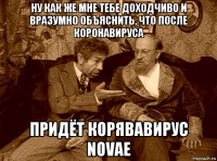 ну как же мне тебе доходчиво и вразумно объяснить, что после коронавируса придёт корявавирус novae
