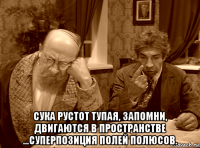  сука рустот тупая, запомни, двигаются в пространстве ...суперпозиция полей полюсов.