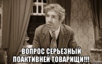  вопрос серьезный поактивней товарищи!!!