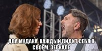  два мудака, каждый видит себя в своём. зеркале