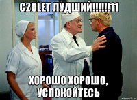 с20let лудший!!!!!!11 хорошо хорошо, успокойтесь