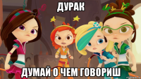 дурак думай о чем говориш