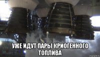  уже идут пары криогенного топлива
