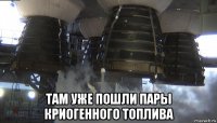  там уже пошли пары криогенного топлива