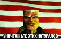  уничтожьте этих натуралов