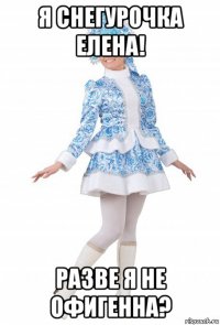 я снегурочка елена! разве я не офигенна?