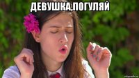 девушка,погуляй 