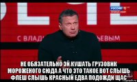  не обязательно эй кушать грузовик мороженого сюда а что это такое вот слышь флеш слышь красный едва подожди щас