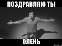 поздравляю ты олень