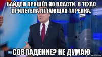 байден пришёл ко власти. в техас прилетела летающая тарелка. совпадение? не думаю