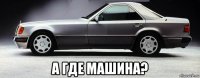  а где машина?