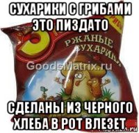 сухарики с грибами это пиздато сделаны из черного хлеба в рот влезет