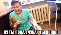  ну ты попал чувак ты попал