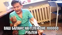  ваш баланс на телефоне 100000 рублей
