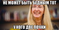 не может быть бедным тот у кого две почки
