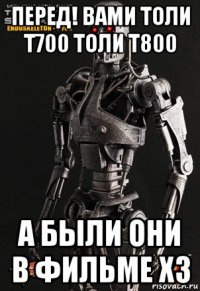 перед! вами толи т700 толи т800 а были они в фильме хз