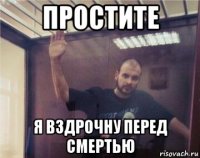 простите я вздрочну перед смертью
