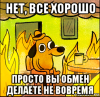 нет, все хорошо просто вы обмен делаете не вовремя