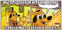 мы предлагаем игрокам опрос. что вы думаете о козлах в проекте?