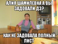 алия шамилевна а вы задовали дз? как не задовала полный лист