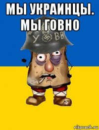 мы украинцы. мы говно 