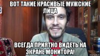 вот такие красивые мужские лица всегда приятно видеть на экране монитора!