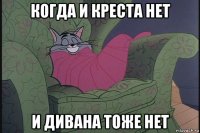 когда и креста нет и дивана тоже нет