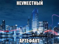 неуместный артефакт