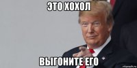 это хохол выгоните его