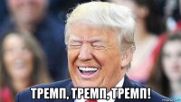  тремп, тремп, тремп!