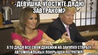 -девушка, угостите дядю завтраком? а то дядя все свои денежки на закупку старых автомобильных покрышек потратил!