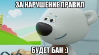 за нарушение правил будет бан :)