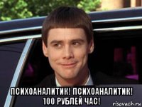  психоаналитик! психоаналитик! 100 рублей час!