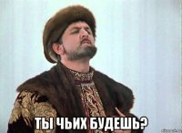  ты чьих будешь?