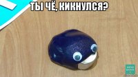 ты чё, кикнулся? 