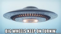  big wheels keep on turnin'
