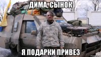 дима, сынок я подарки привез
